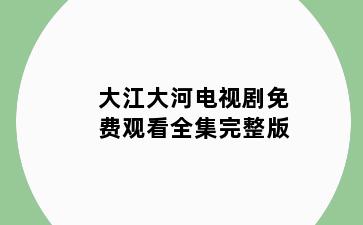 大江大河电视剧免费观看全集完整版