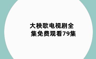 大秧歌电视剧全集免费观看79集