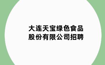 大连天宝绿色食品股份有限公司招聘