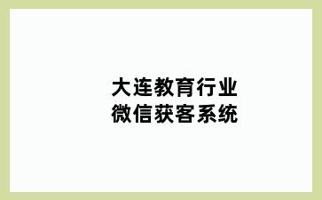 大连教育行业微信获客系统