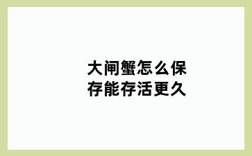 大闸蟹怎么保存能存活更久