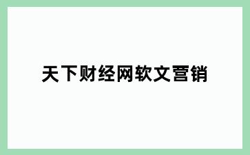 天下财经网软文营销