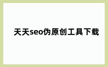 天天seo伪原创工具下载