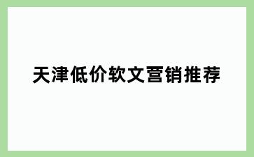 天津低价软文营销推荐