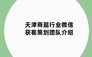天津商超行业微信获客策划团队介绍