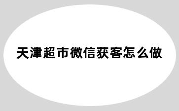 天津超市微信获客怎么做