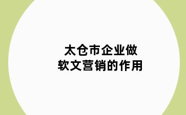 太仓市企业做软文营销的作用