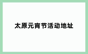 太原元宵节活动地址