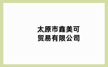 太原市鑫美可贸易有限公司