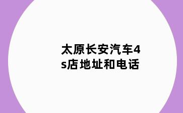 太原长安汽车4s店地址和电话