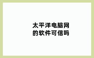太平洋电脑网的软件可信吗