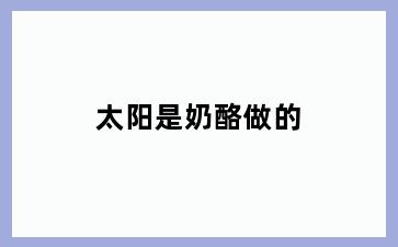 太阳是奶酪做的