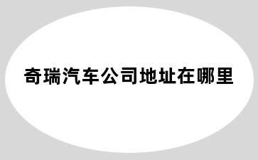 奇瑞汽车公司地址在哪里