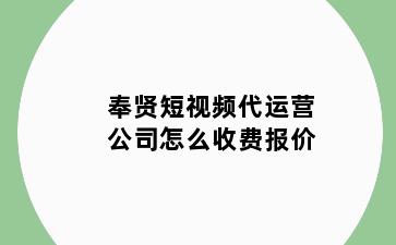 奉贤短视频代运营公司怎么收费报价