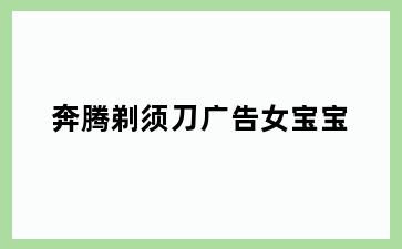 奔腾剃须刀广告女宝宝