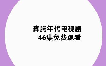 奔腾年代电视剧46集免费观看