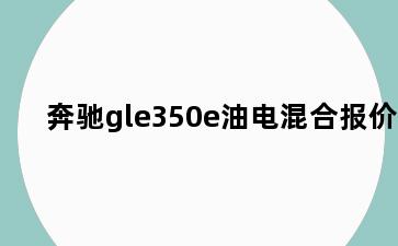 奔驰gle350e油电混合报价