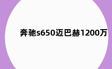 奔驰s650迈巴赫1200万