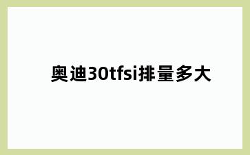 奥迪30tfsi排量多大