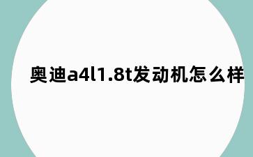 奥迪a4l1.8t发动机怎么样