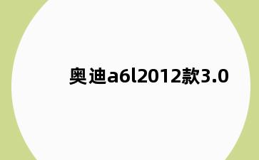 奥迪a6l2012款3.0