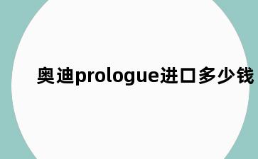 奥迪prologue进口多少钱