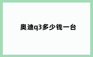 奥迪q3多少钱一台