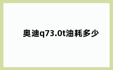 奥迪q73.0t油耗多少