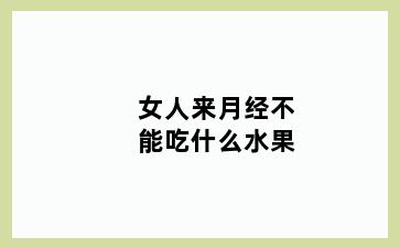 女人来月经不能吃什么水果