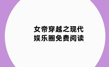 女帝穿越之现代娱乐圈免费阅读