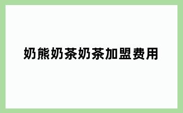 奶熊奶茶奶茶加盟费用