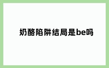 奶酪陷阱结局是be吗