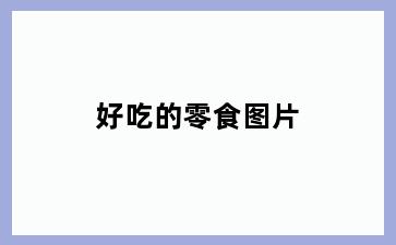 好吃的零食图片