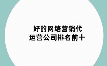 好的网络营销代运营公司排名前十