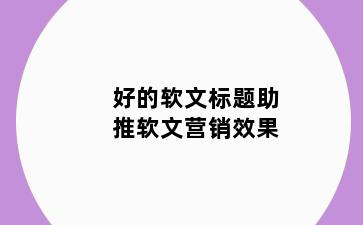 好的软文标题助推软文营销效果
