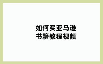 如何买亚马逊书籍教程视频