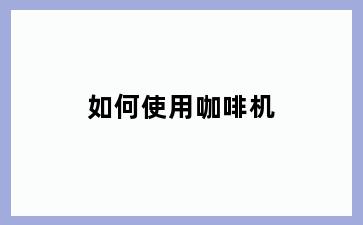 如何使用咖啡机