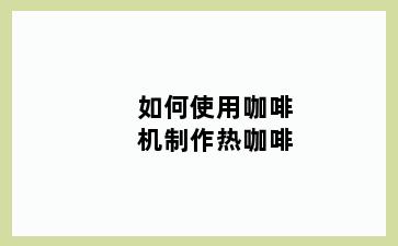 如何使用咖啡机制作热咖啡
