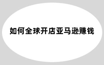 如何全球开店亚马逊赚钱