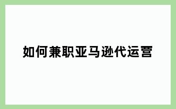 如何兼职亚马逊代运营