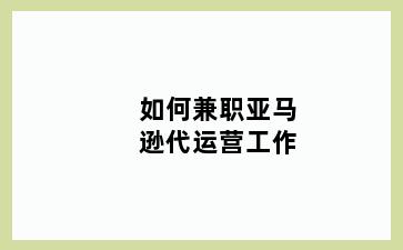 如何兼职亚马逊代运营工作