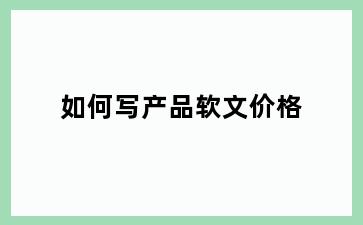如何写产品软文价格
