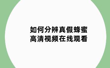 如何分辨真假蜂蜜高清视频在线观看