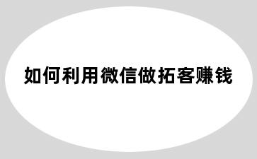 如何利用微信做拓客赚钱