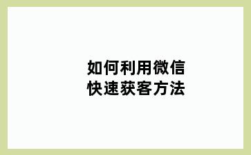 如何利用微信快速获客方法