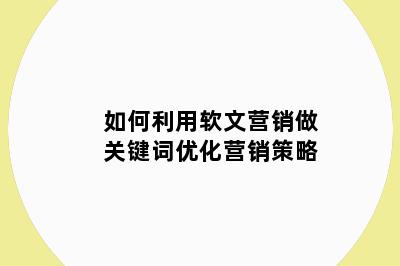如何利用软文营销做关键词优化营销策略