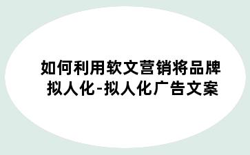 如何利用软文营销将品牌拟人化-拟人化广告文案