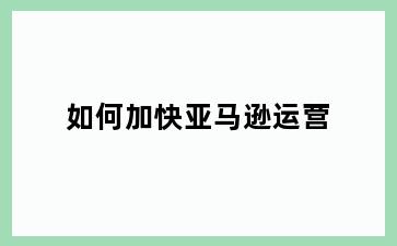 如何加快亚马逊运营