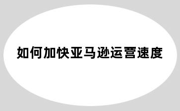 如何加快亚马逊运营速度