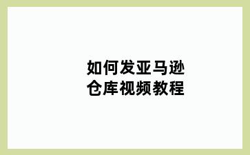 如何发亚马逊仓库视频教程